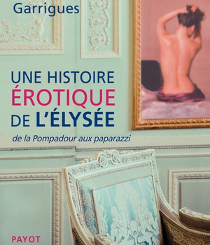 UNE HISTOIRE EROTIQUE DE L'ELYSEE - DE LA POMPADOUR AUX PAPARAZZI