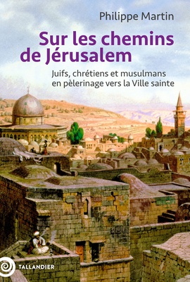 SUR LES CHEMINS DE JERUSALEM - JUIFS, CHRETIENS ET MUSULMANS EN PELERINAGE VERS LA VILLE SAINTE
