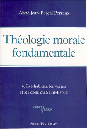 THEOLOGIE MORALE FONDAMENTALE - TOME 4 - LES HABITUS, LES VERTUS ET LES DONS DU SAINT-ESPRIT