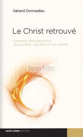 LE CHRIST RETROUVE - COMMENT DIRE AUJOURD'HUI JESUS-CHRIST, VRAI DIEU ET VRAI HOMME