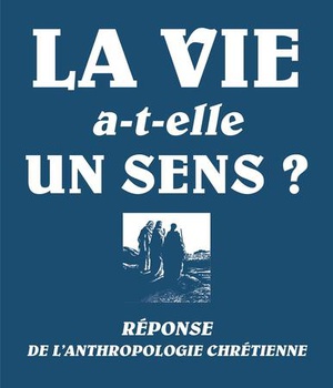 LA VIE A-T-ELLE UN SENS? - REPONSE DE L'ANTHROPOLOGIE CHRETIENNE