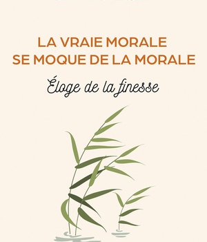 LA VRAIE MORALE SE MOQUE DE LA MORALE. - ELOGE DE LA FINESSE