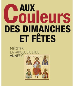 AUX COULEURS DES DIMANCHES ET FETES - MEDITER LA PAROLE DE DIEU ANNEE C