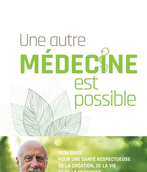 UNE AUTRE MEDECINE EST POSSIBLE - MON GUIDE POUR UNE SANTE RESPECTUEUSE DE LA CREATION, DE LA VIE ET
