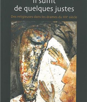 IL SUFFIT DE QUELQUES JUSTES - DES RELIGIEUSES DANS LES DRAMES DU XXE SIECLE