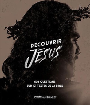 DECOUVRIR JESUS - 606 QUESTIONS SUR 101 TEXTES DE LA BIBLE