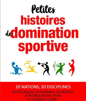 PETITES HISTOIRES DE DOMINATION SPORTIVE - OU POURQUOI LE HANDBALL EN FRANCE, LE PLONGEON EN CHINE E