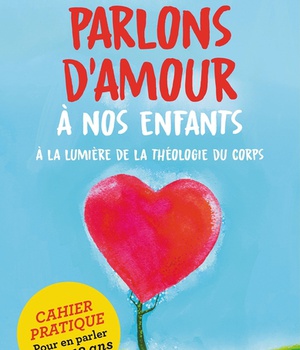 PARLONS D'AMOUR A NOS ENFANTS - A LA LUMIERE DE LA THEOLOGIE DU CORPS