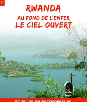 RWANDA - AU FOND DE LENFER LE CIEL OUVERT - POUR 100 JOURS D'HORREUR, VOICI 300 TEMOIGNAGES DE SPLEN