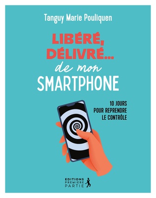 LIBERE, DELIVRE DE MON SMARTPHONE - 10 JOURS POUR REPRENDRE LE CONTROLE
