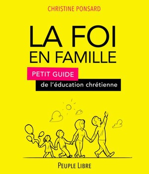 LA FOI EN FAMILLE - PETIT GUIDE DE L'EDUCATION CHRETIENNE