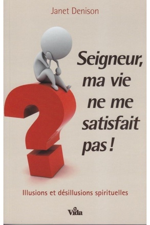 SEIGNEUR, MA VIE NE ME SATISFAIT PAS!