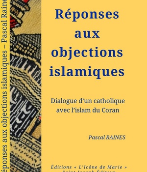 REPONSES AUX OBJECTIONS ISLAMIQUES - DIALOGUE D'UN CATHOLIQUE AVEC L'ISLAM DU CORAN