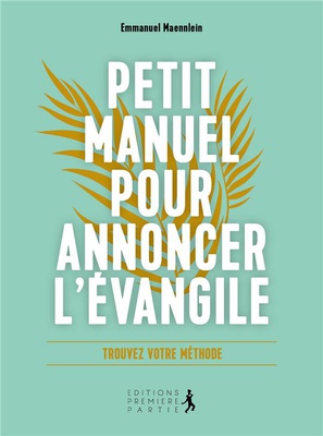 PETIT MANUEL POUR ANNONCER L'EVANGILE - DIRE L ESSENTIEL, SIMPLEMENT ET A VOTRE MANIERE