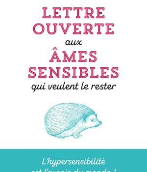 LETTRE OUVERTE AUX AMES SENSIBLES QUI VEULENT LE RESTER - L'HYPERSENSIBILITE EST L'AVENIR DU MONDE !
