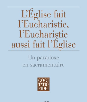 L'EGLISE FAIT L'EUCHARISTIE, L'EUCHARISTIE AUSSI FAIT L'EGLISE