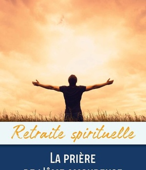 RETRAITE SPIRITUELLE - LA PRIERE DE L'AME AMOUREUSE