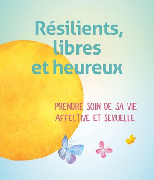 RESILIENTS, LIBRES ET HEUREUX - PRENDRE SOIN DE SA VIE AFFECTIVE ET SEXUELLE