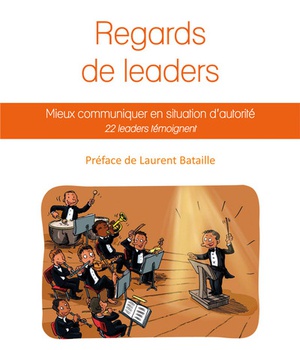 REGARDS DE LEADERS, MIEUX COMMUNIQUER EN SITUATION D'AUTORITE - 22 LEADERS TEMOIGNENT