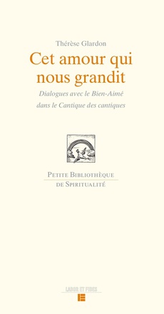 CET AMOUR QUI NOUS GRANDIT - DIALOGUE AVEC LE BIEN AIME DANS LA CANTIQUE DES CANTIQUES