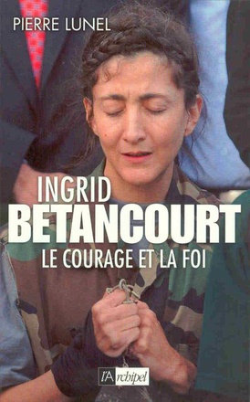 INGRID BETANCOURT. LE COURAGE ET LA FOI