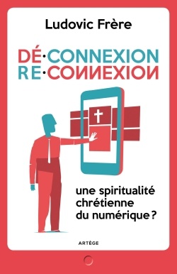 DECONNEXION . RECONNEXION - UNE SPIRITUALITE CHRETIENNE DU NUMERIQUE ?