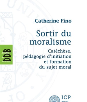 SORTIR DU MORALISME - CATECHESE, PEDAGOGIE D'INITIATION ET FORMATION DU SUJET MORAL
