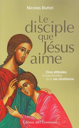 LE DISCIPLE QUE JESUS AIME - CINQ ATTITUDES FONDAMENTALES DE LA VIE CHRETIENNE