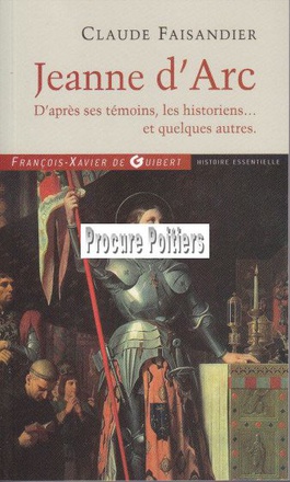 JEANNE D'ARC, (D'APRÈS SES TEMOINS, LES HISTORIENS...ET QUELQUES AUTRES)