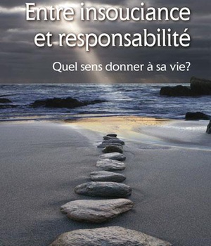 ENTRE INSOUCIANCE ET RESPONSABILITE - QUEL SENS DONNER A SA VIE ?