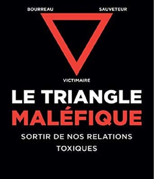 LE TRIANGLE MALEFIQUE - VICTIMAIRE, SAUVETEUR, BOURREAU : SORTIR DE NOS RELATIONS TOXIQUES