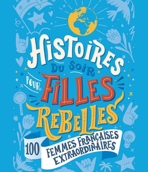 HISTOIRES DU SOIR POUR FILLES REBELLES - 100 FEMMES FRANCAISES EXTRAORDINAIRES