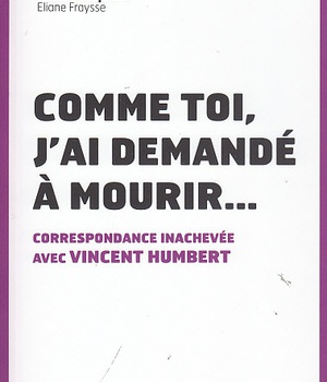 COMME TOI, J'AI DEMANDE A MOURIR - CORRESPONDANCE INACHEVEE AVEC VINCENT HUMBERT