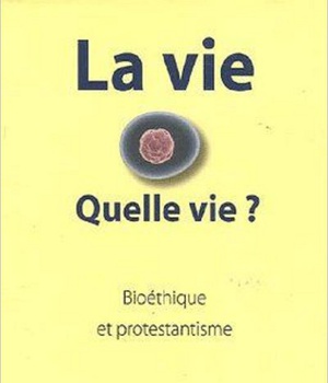LA VIE, QUELLE VIE ? BIOETHIQUE ET PROTESTANTISME