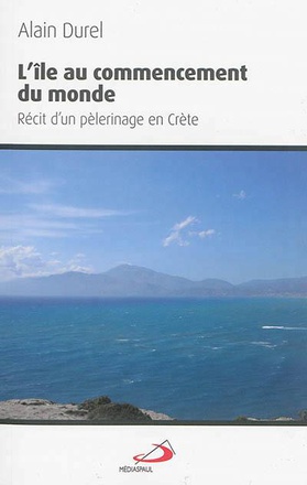 ILE AU COMMENCEMENT (L'). RECIT D'UN PELERINAGE EN CRETE