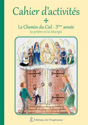 LE CHEMIN DU CIEL - CAHIER D'ACTIVITES 3EME ANNEE - LA PRIERE ET LA LITURGIE