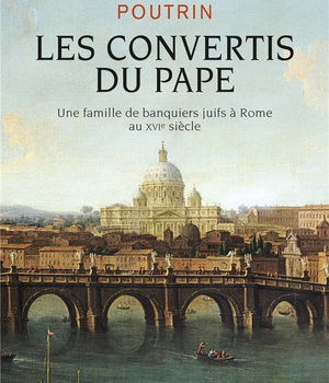LES CONVERTIS DU PAPE - UNE FAMILLE DE BANQUIERS JUIFS A ROME AU XVIE SIECLE