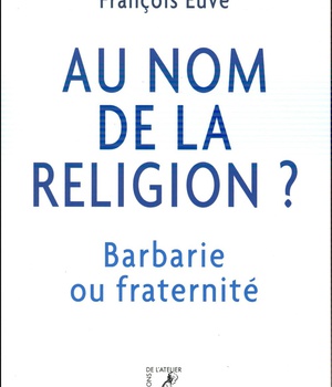 AU NOM DE LA RELIGION BARBARIE OU FRATERNITE ?