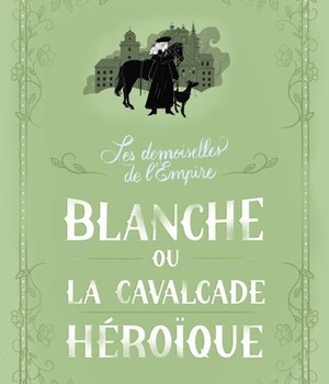 LES DEMOISELLES DE L EMPIRE TOME 2 BLANCHE OU LA CAVALCADE HEROIQUE