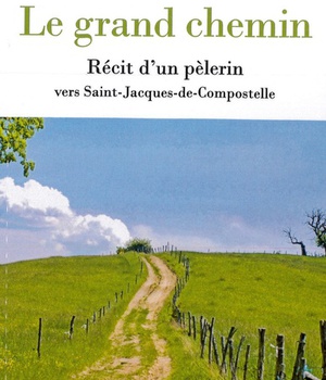 LE GRAND CHEMIN - RECIT D'UN PELERIN VERS SAINT-JACQUES-DE-COMPOSTELLE