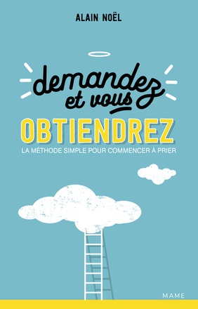 DEMANDEZ ET VOUS OBTIENDREZ - LA METHODE SIMPLE POUR COMMENCER A PRIER ( BICP* )