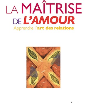 LA MAITRISE DE L'AMOUR - APPRENDRE L'ART DES RELATIONS