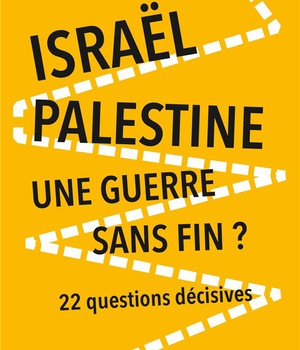 ISRAEL-PALESTINE : UNE GUERRE SANS FIN? - 2E ED. - 22 QUESTIONS DECISIVES