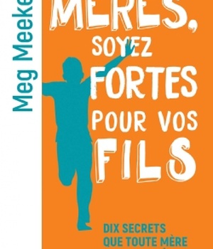 MERES, SOYEZ FORTES POUR VOS FILS - DIX SECRETS QUE TOUTE MERE DOIT CONNAITRE