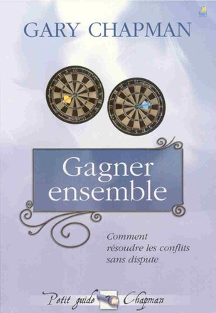 GAGNER ENSEMBLE - COMMENT RESOUDRE LES CONFLITS SANS DISPUTE