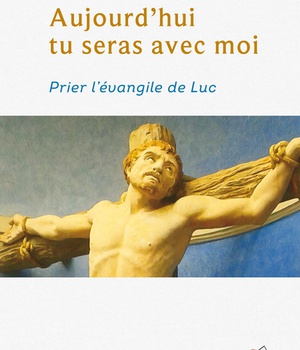 AUJOURD'HUI TU SERAS AVEC MOI - PRIER L'EVANGILE DE LUC