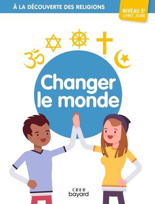 A LA DECOUVERTE DES RELIGIONS - CHANGER LE MONDE - 3E - JEUNE