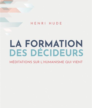 LA FORMATION DES DECIDEURS - MEDITATIONS SUR L'HUMANISME QUI VIENT