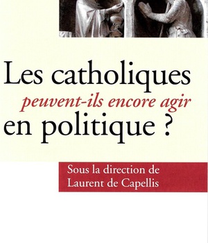 LES CATHOLIQUES PEUVENT-ILS ENCORE AGIR EN POLITIQUE ? - DOCTRINE : POLITIQUE ET DROIT NOUVEAU
