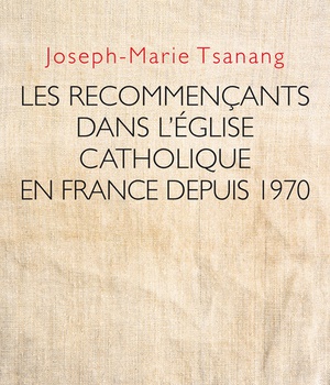 LES RECOMMENCANTS DANS L'EGLISE CATHOLIQUE EN FRANCE DEPUIS 1970